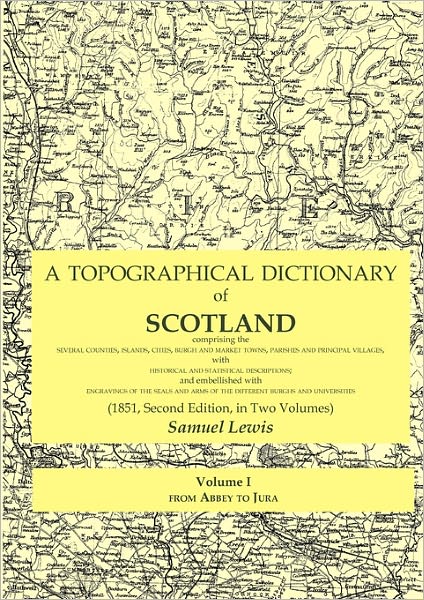 A Topographical Dictionary Of Scotland Comprising The Several Counties, Islands, Cities, Burgh And Market Towns, Parishes And Principal Villages, With Historical And Statistical Descriptions; And Embellished With Engravings Of The Seals And Arms Of The