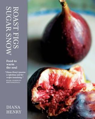 Roast Figs, Sugar Snow: Food to Warm the Soul. Diana Henry