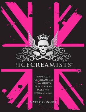 The Icecreamists: Boutique Ice Creams and Other Guilty Pleasures to Make and Enjoy at Home. Matt O'Connor