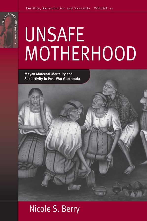 Unsafe Motherhood: Mayan Maternal Mortality and Subjectivity in Post-War Guatemala