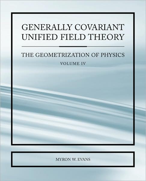 Generally Covariant Unified Field Thoery -The Geometrization Of Physics - Volume Iv