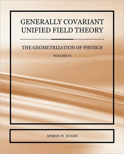 Generally Covariant Unified Field Theory - The Geometrization Of Physics - Volume Vi