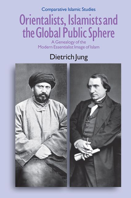Orientalists, Islamists and the Global Public Sphere: A Genealogy of the Modern Essentialist Image of Islam