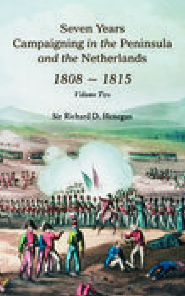 Seven Years Campaigning in the Peninsula and the Netherlands, 1808-1815: Volume II