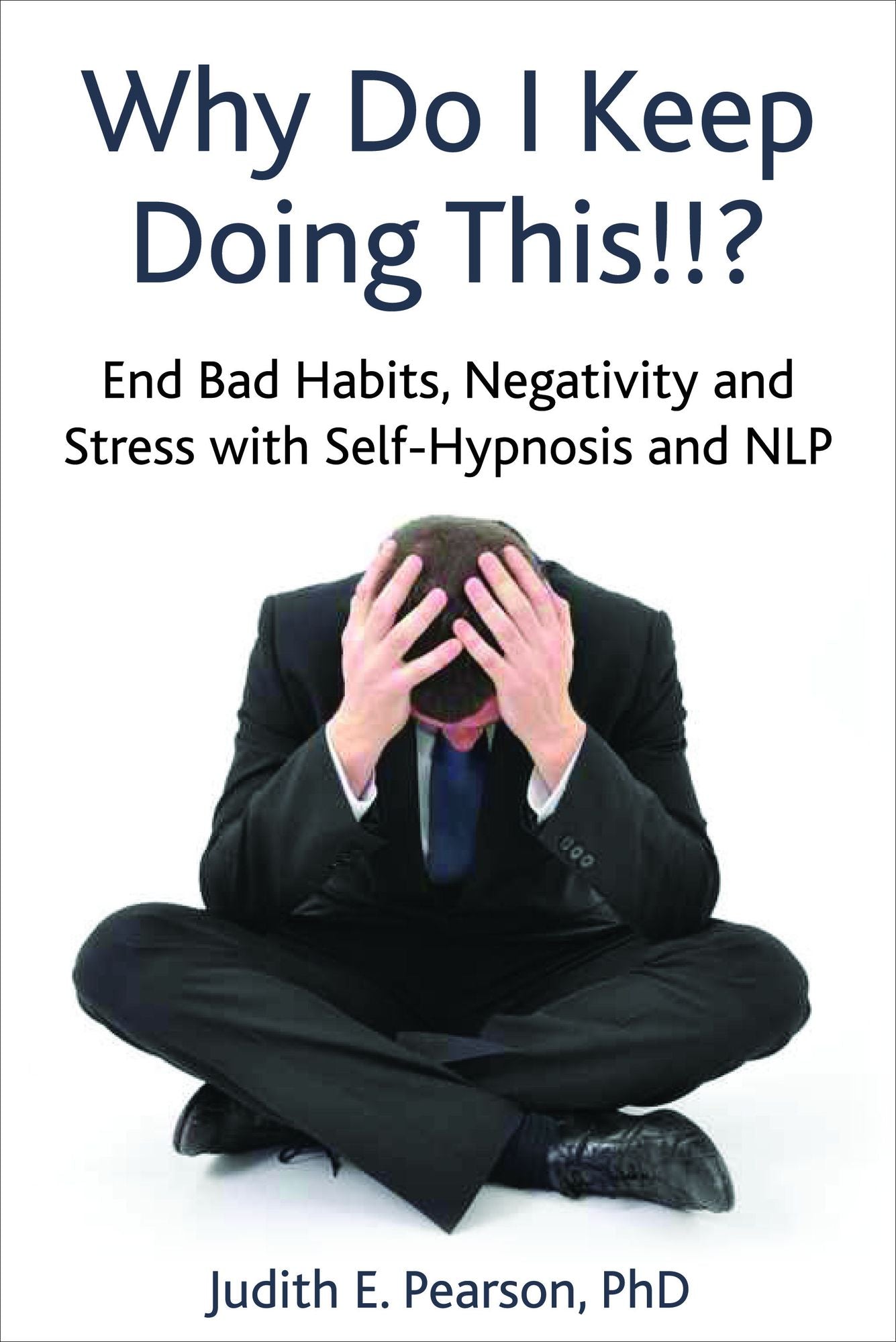 Why Do I Keep Doing This!!? End Bad Habits, Negativity, and Stress with Self Hypnosis and NLP