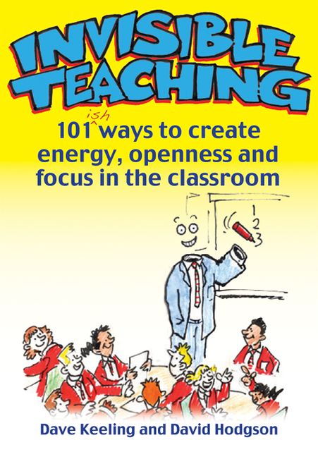 Invisible Teaching: 101 ways to create energy, openness and focus in the classroom