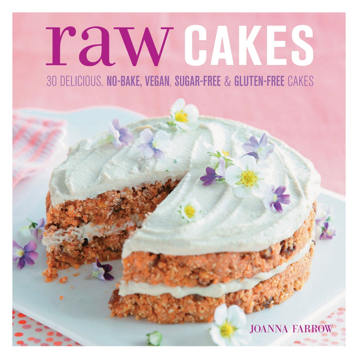 Raw Cakes: 30 Delicious, No-Bake, Vegan, Sugar-Free &amp; Gluten-Free Cakes