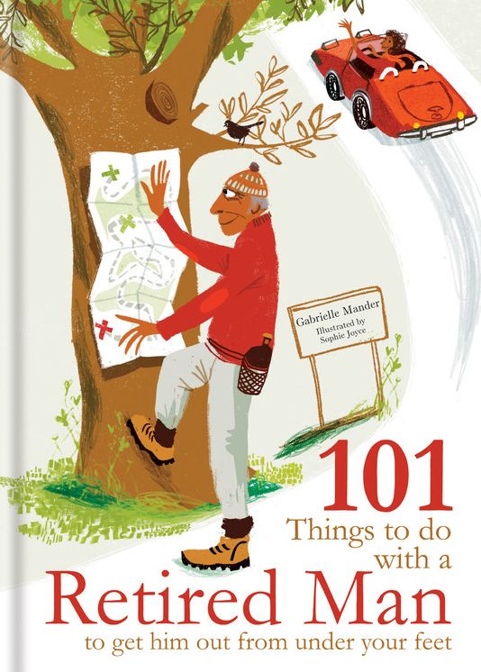 101 Things to Do With A Retired Man: ... to Get Him Out From Under Your Feet!