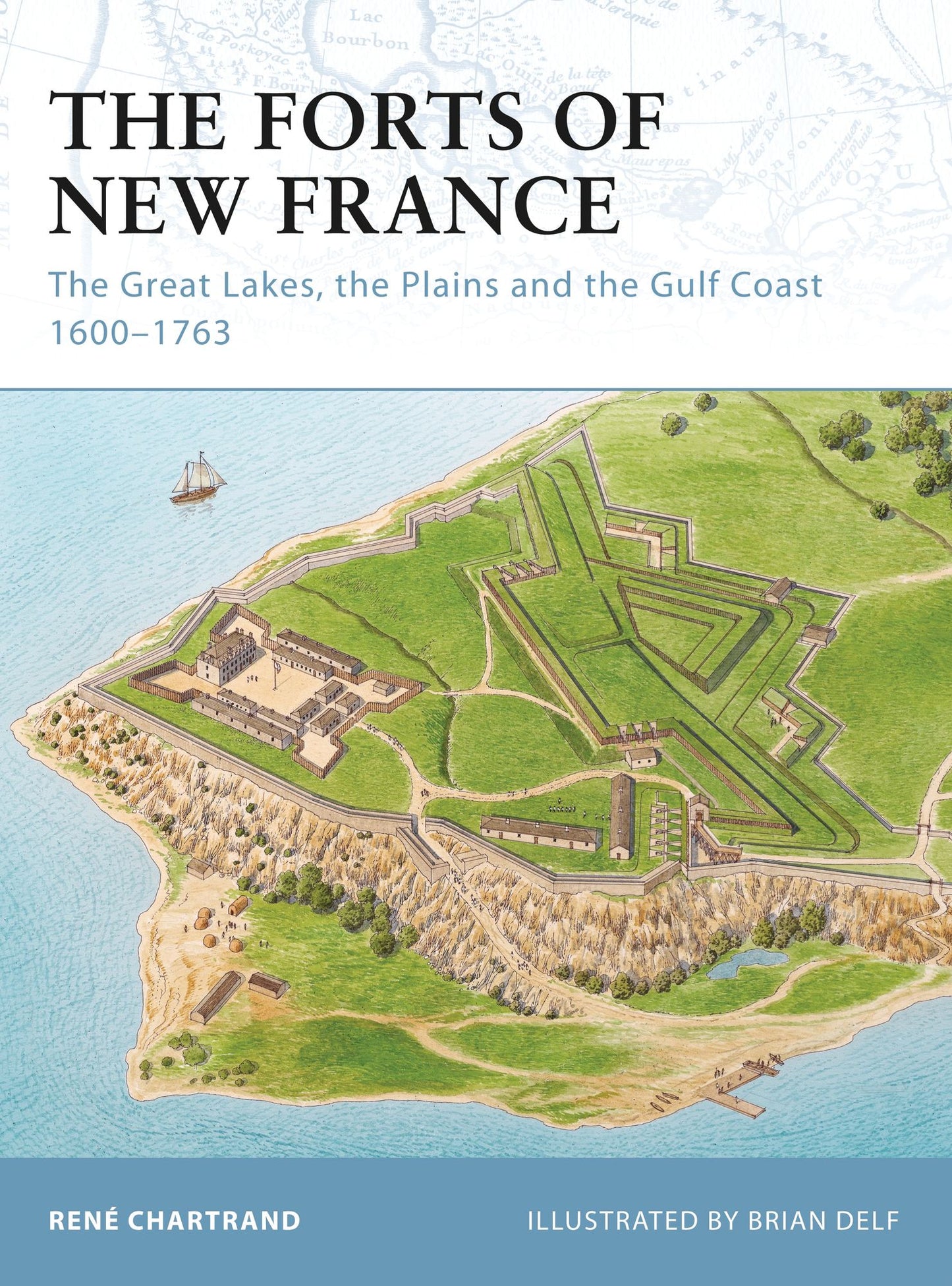 The Forts of New France: The Great Lakes, the Plains and the Gulf Coast 1600-1763