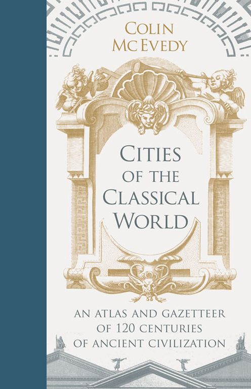 Cities of the Classical World: An Atlas and Gazetteer of 120 Centuries of Ancient Civilization