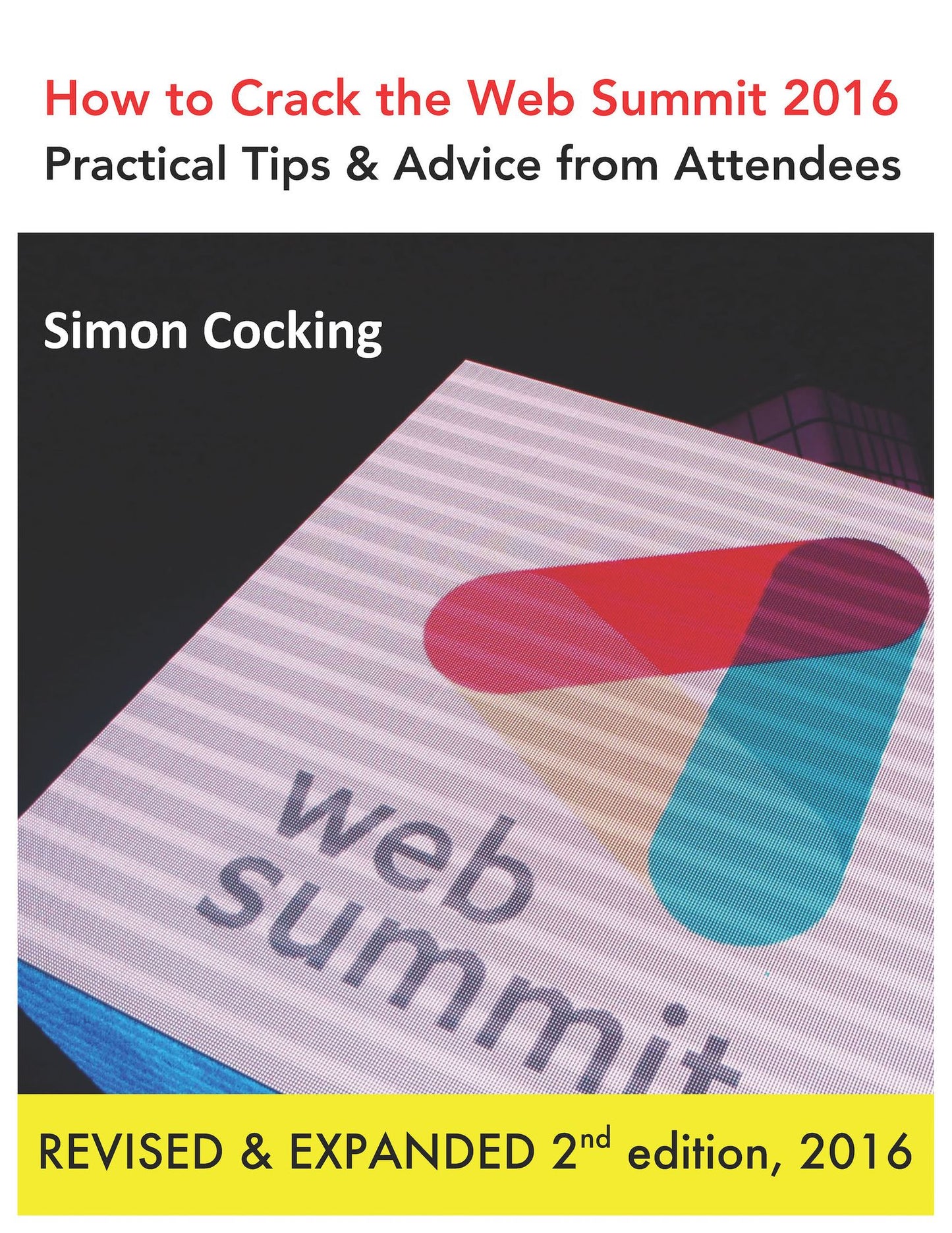 How to Crack the Web Summit 2016: Practical Tips & Advice from Attendees - revised & expanded 2nd edition 2016