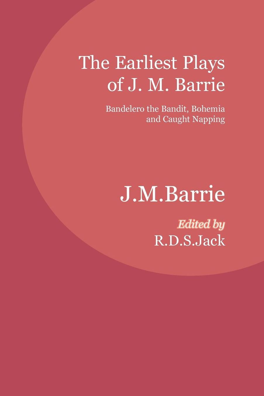 The Earliest Plays of J. M. Barrie: Bandelero the Bandit, Bohemia and Caught Napping