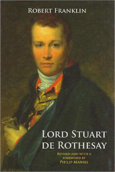 Lord Stuart De Rothesay: Revised Edition with a Foreward by Philip Mansel