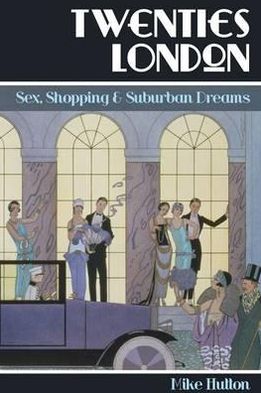 Twenties London: Sex, Shopping & Suburban Dreams