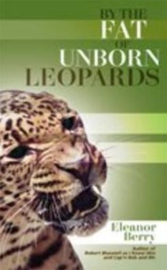 By the Fat of Unborn Leopards. Eleanor Berry