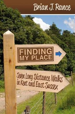 Finding My Place: Seven Long Distance Walks in Kent and East Sussex. Brian Rance