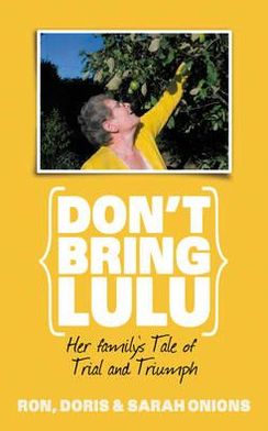 Don't Bring Lulu: Her Family's Tale of Trial and Triumph. Ron Onions, Doris Onions, Sarah Onions