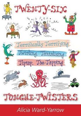 Twenty-Six Terrifically Terrifying Twirling Tantalising Tiptop Toe-Tapping Tongue-Twisters. Alicia Ward-Yarorw
