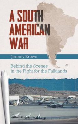 South American War: Behind the Scenes in the Fight for the Falklands
