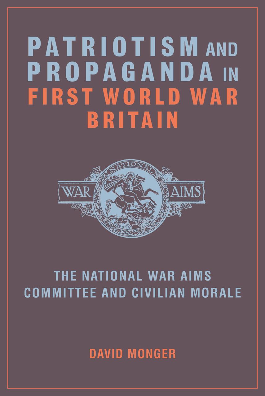 Patriotism and Propaganda in First World War Britain: The National War Aims Committee and Civilian Morale