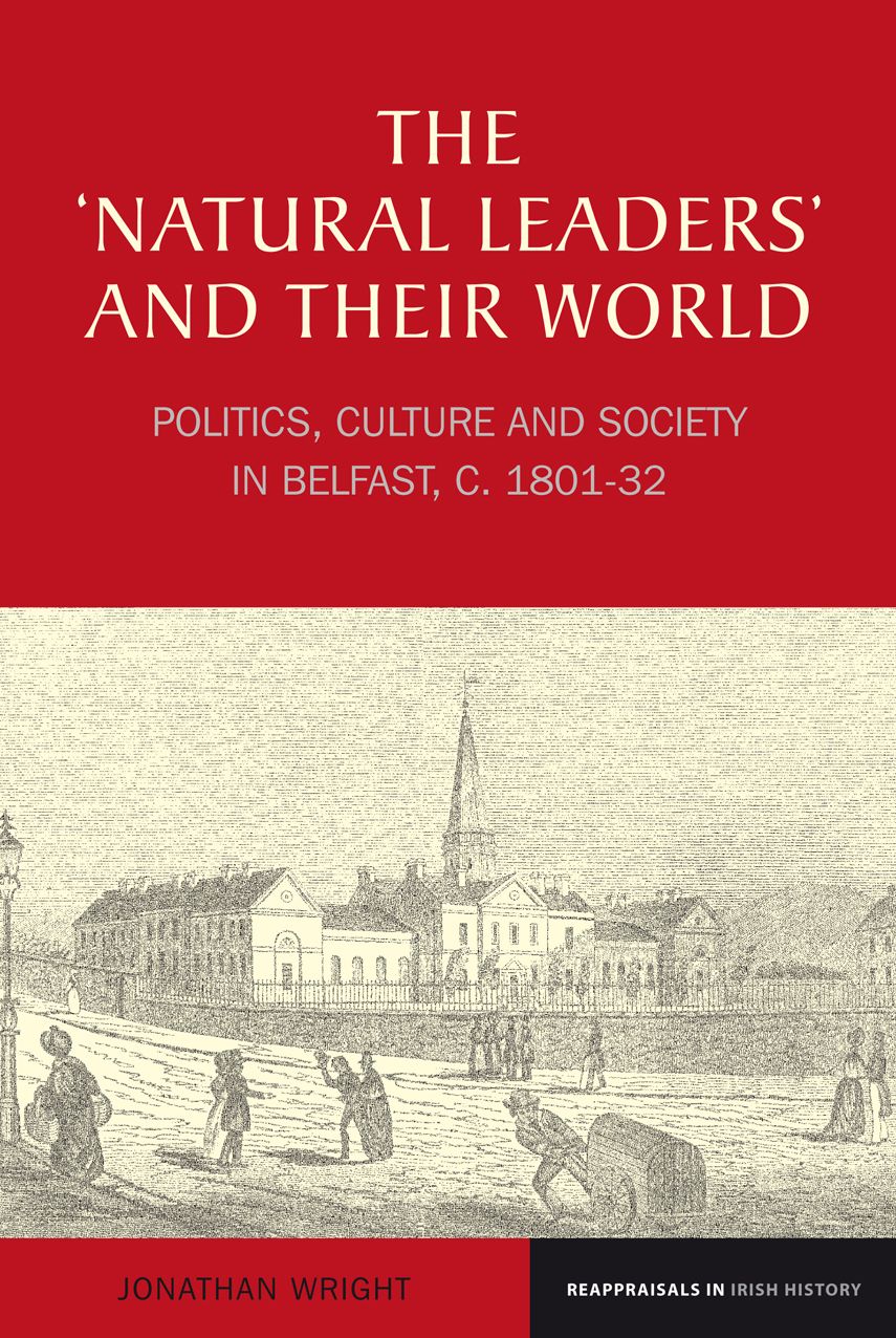 The 'Natural Leaders' and their World: Politics, Culture and Society in Belfast, c. 1801-32