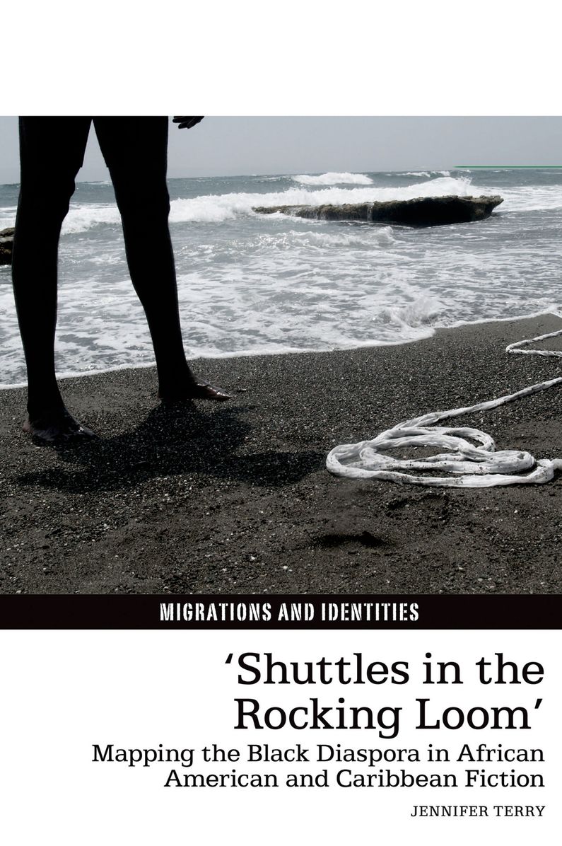 Shuttles in the Rocking Loom: Mapping the Black Diaspora in African American and Caribbean Fiction