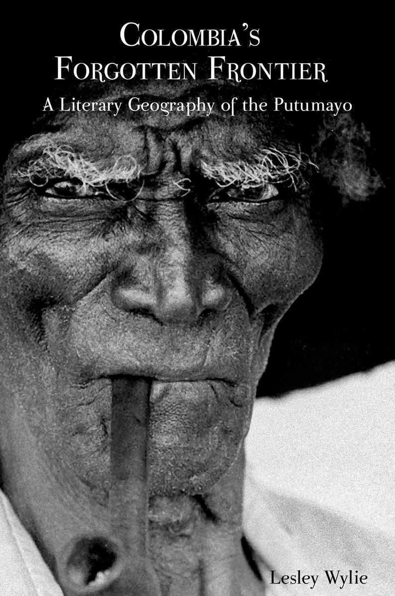Colombia's Forgotten Frontier: A Literary Geography of the Putumayo