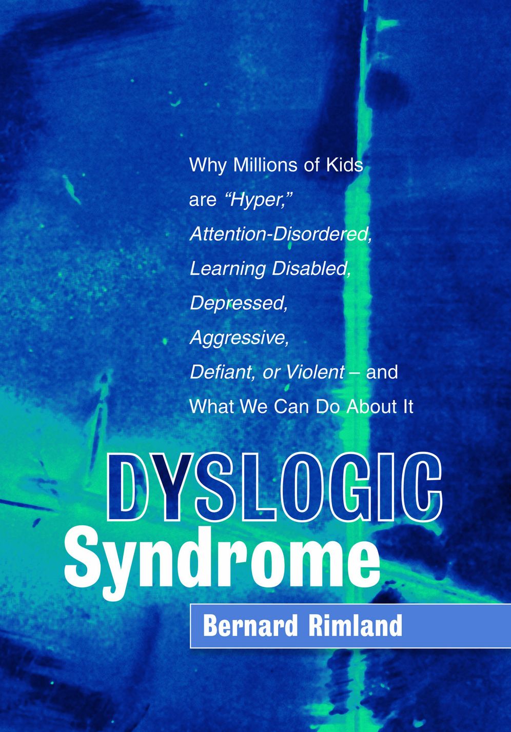 Dyslogic Syndrome : Why Millions of Kids Are "Hyper," Attention-disordered, Learning Disabled, Depressed, Aggressive, Defiant, or Violent - and What We Can Do About It
