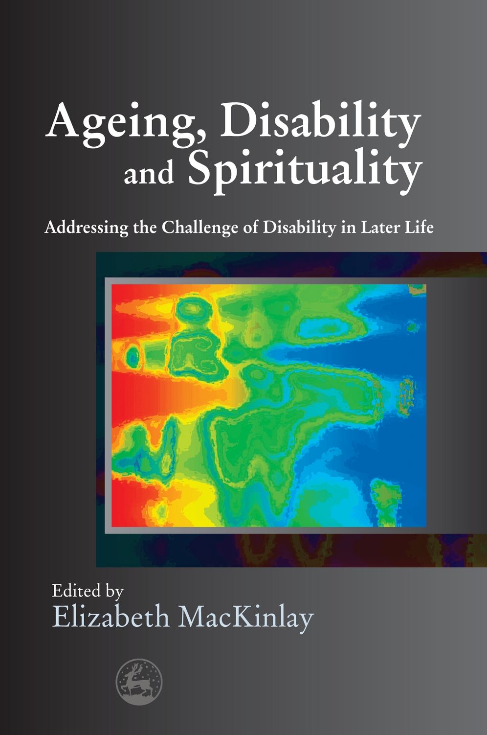 Ageing, Disability, and Spirituality : Addressing the Challenge of Disability in Later Life
