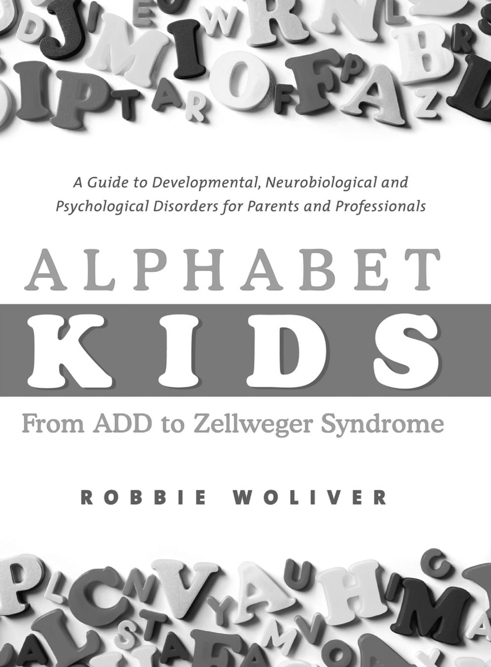 Alphabet Kids - From ADD to Zellweger Syndrome: A Guide to Developmental, Neurobiological and Psychological Disorders for Parents and Professionals