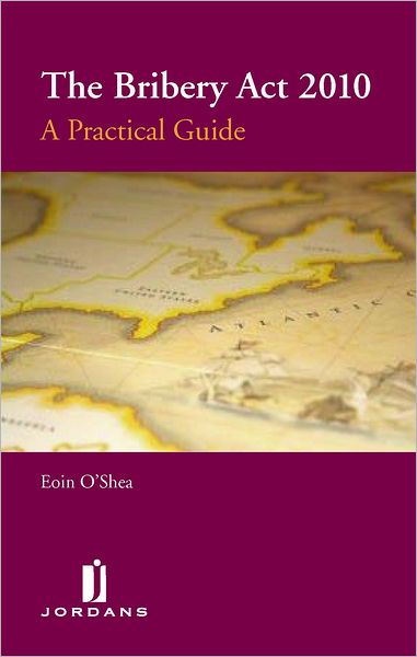 The Bribery Act 2010: A Practical Guide