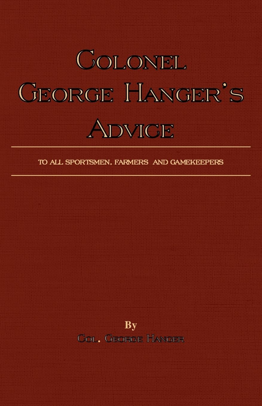Colonel George Hanger's Advice To All Sportsmen, Farmers And Gamekeepers (History Of Shooting Series)