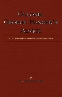 Colonel George Hanger's Advice To All Sportsmen, Farmers And Gamekeepers (History Of Shooting Series)
