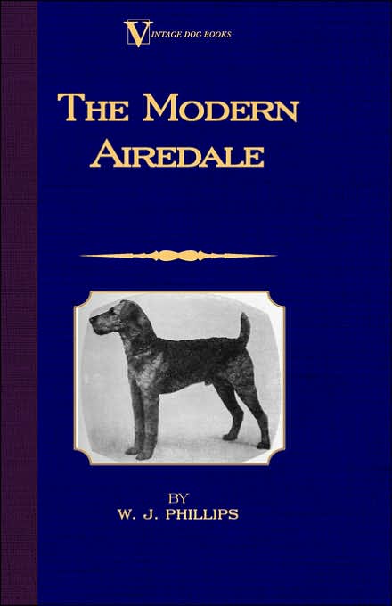 The Modern Airedale Terrier: With Instructions For Stripping The Airedale And Also Training The Airedale For Big Game Hunting. (A Vintage Dog Books Breed Classic)