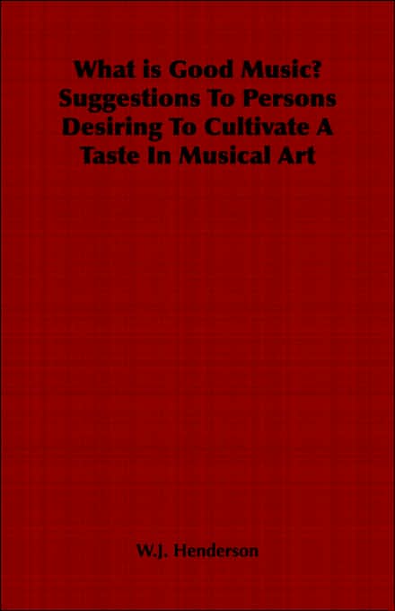 What Is Good Music? Suggestions To Persons Desiring To Cultivate A Taste In Musical Art