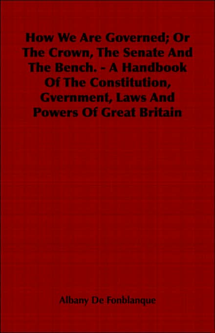 How We Are Governed; Or The Crown, The Senate And The Bench. - A Handbook Of The Constitution, Gvernment, Laws And Powers Of Great Britain