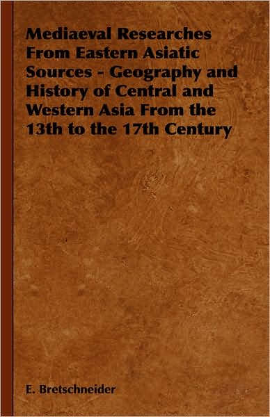 Mediaeval Researches From Eastern Asiatic Sources - Geography And History Of Central And Western Asia From The 13Th To The 17Th Century