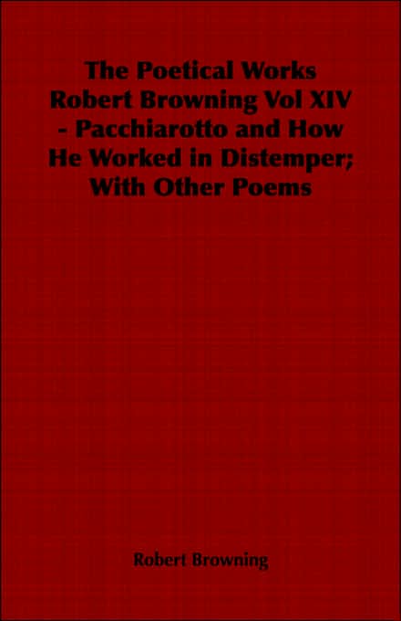 The Poetical Works Robert Browning Vol Xiv - Pacchiarotto And How He Worked In Distemper; With Other Poems