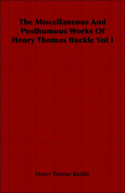 The Miscellaneous And Posthumous Works Of Henry Thomas Buckle Vol I