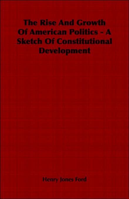 The Rise And Growth Of American Politics - A Sketch Of Constitutional Development