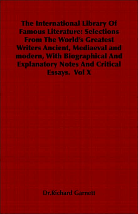 The International Library Of Famous Literature: Selections From The Worlds Greatest Writers Ancient, Mediaeval and modern, With Biographical And Explanatory Notes And Critical Essays. Vol X