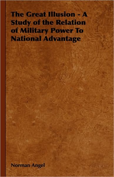 The Great Illusion - A Study Of The Relation Of Military Power To National Advantage