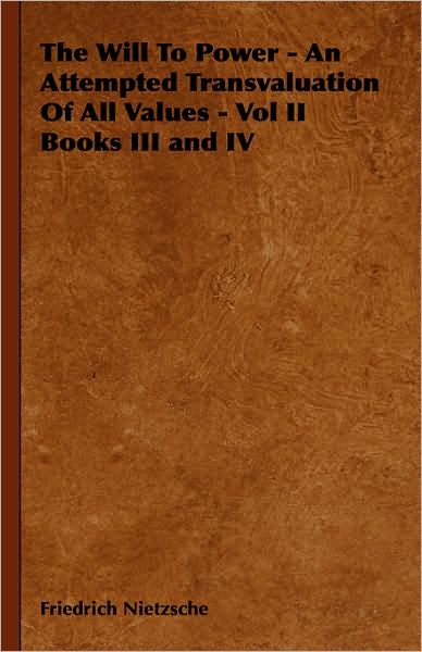 The Will To Power - An Attempted Transvaluation Of All Values - Vol II Books III and IV