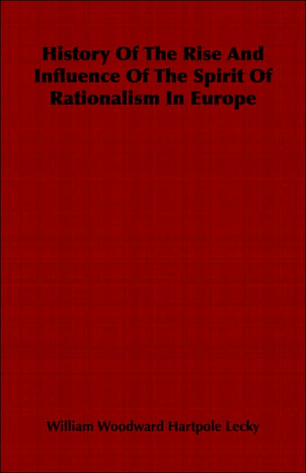 History Of The Rise And Influence Of The Spirit Of Rationalism In Europe
