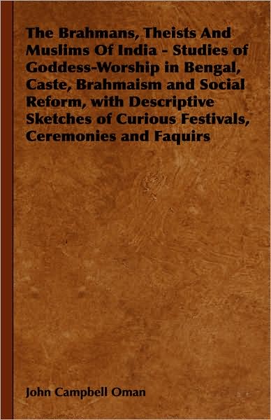 The Brahmans, Theists And Muslims Of India - Studies Of Goddess-Worship In Bengal, Caste, Brahmaism And Social Reform, With Descriptive Sketches Of Curious Festivals, Ceremonies And Faquirs