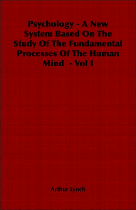 Psychology - A New System Based On The Study Of The Fundamental Processes Of The Human Mind - Vol I