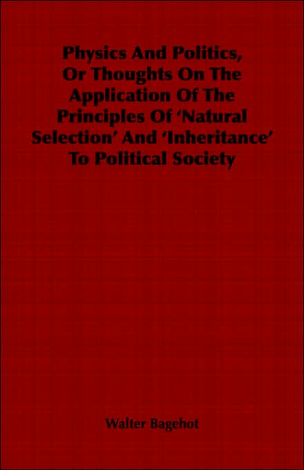Physics And Politics, Or Thoughts On The Application Of The Principles Of 'Natural Selection' And 'Inheritance' To Political Society