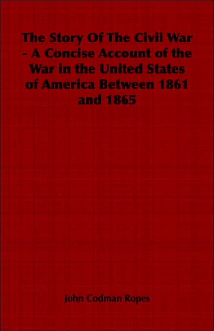 The Story Of The Civil War - A Concise Account Of The War In The United States Of America Between 1861 And 1865