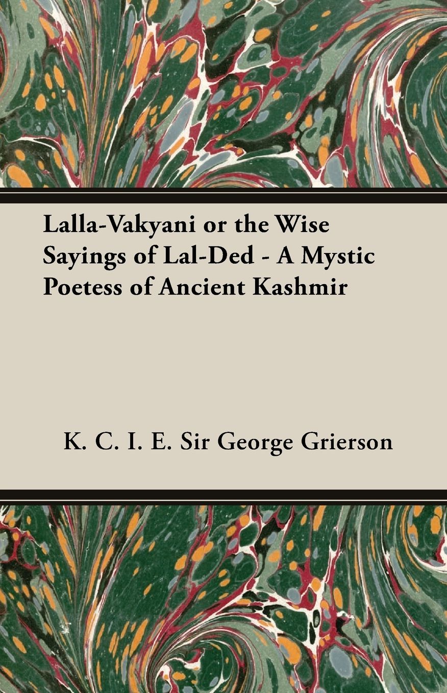 Lalla-Vakyani Or The Wise Sayings Of Lal-Ded - A Mystic Poetess Of Ancient Kashmir