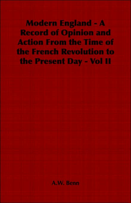 Modern England - A Record Of Opinion And Action From The Time Of The French Revolution To The Present Day - Vol Ii